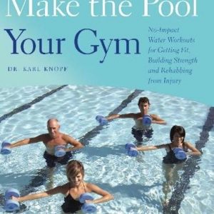 Make the Pool Your Gym No-Impact Water Workouts for Getting Fit Building Strength and Rehabbing from Injury